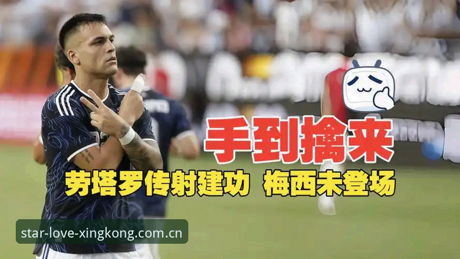 揭秘劳塔罗闪耀背后：阿根廷2-0胜局，梅西缺阵的真相你该知道